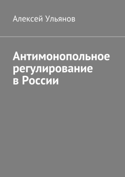 Книга Алексей Ульянов Антимонопольное регулирование в России