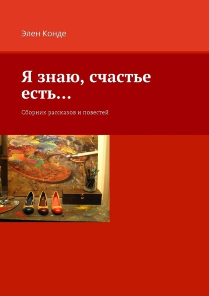 Книга Элен Конде Я знаю, счастье есть… Сборник рассказов и повестей