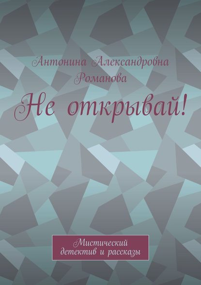 Книга Антонина Александровна Романова Не открывай! Мистический детектив и рассказы