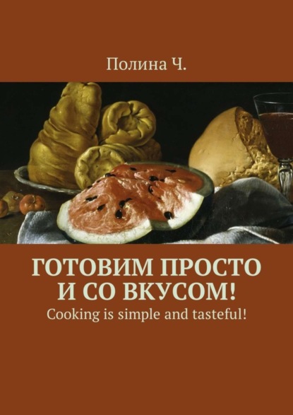Книга Полина Ч. Готовим просто и со вкусом! Cooking is simple and tasteful!