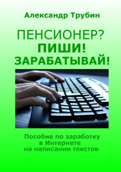 Книга Александр Викторович Трубин Пенсионер? Пиши! Зарабатывай! Пособие по заработку в Интернете на написании текстов