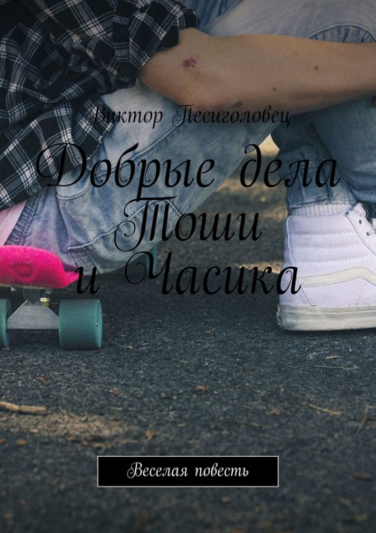 Книга Виктор Песиголовец Добрые дела Тоши и Часика. Веселая повесть
