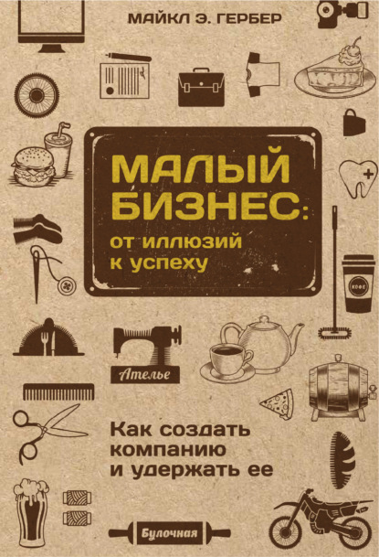 Книга Майкл Э. Гербер, К. Негинский Малый бизнес: от иллюзий к успеху. Как создать компанию и удержать ее