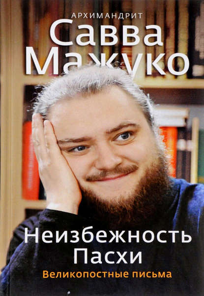Книга Архимандрит Савва (Мажуко) Неизбежность Пасхи. Великопостные письма