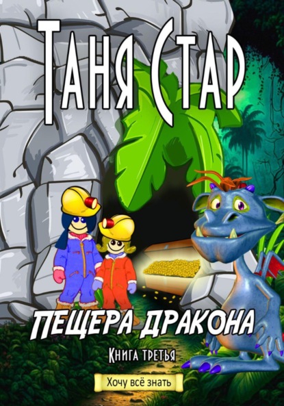 Книга Таня Стар Пещера Дракона. Серия «Хочу всё знать». Книга третья