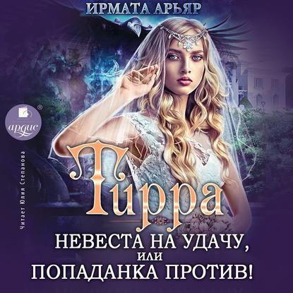 Книга Ирмата Арьяр, Юлия Леонидовна Степанова Тирра. Невеста на удачу, или Попаданка против!