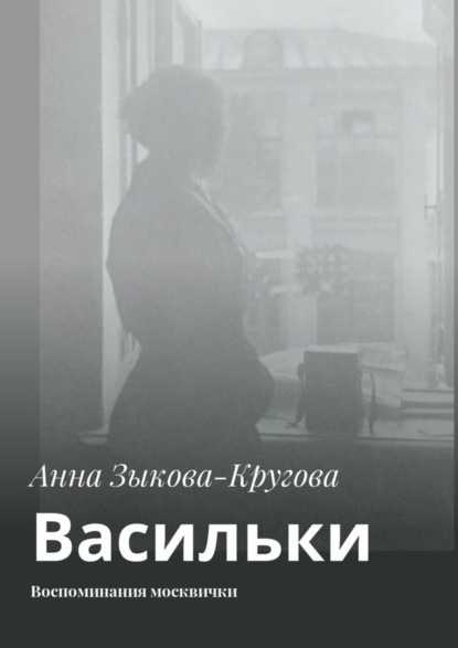 Книга Анна Зыкова-Кругова Васильки. Воспоминания москвички
