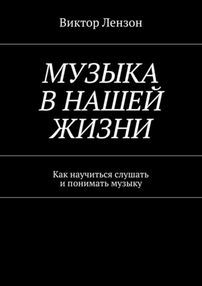 Книга Виктор Лензон Музыка в нашей жизни. Как научиться слушать и понимать музыку