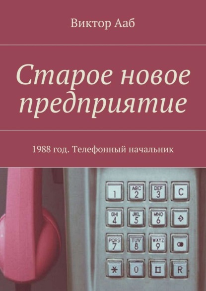 Книга Виктор Ааб Старое новое предприятие. 1988 год. Телефонный начальник