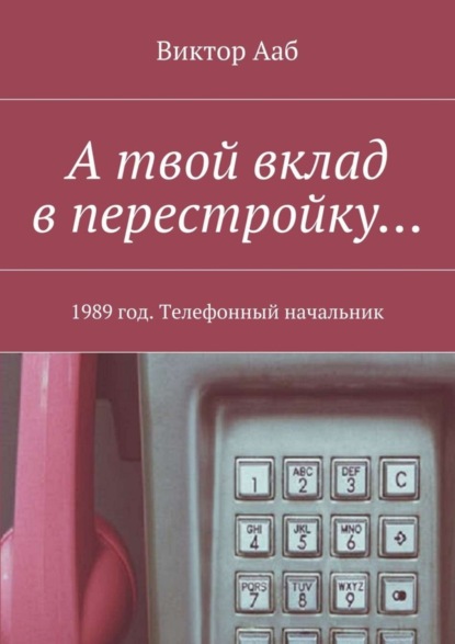 Книга Виктор Ааб А твой вклад в перестройку… 1989 год. Телефонный начальник
