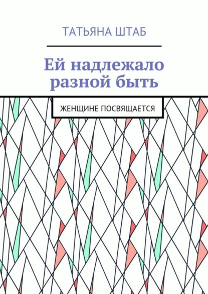 Книга Татьяна Штаб Ей надлежало разной быть. Женщине посвящается