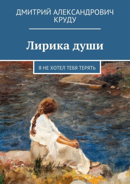 Книга Дмитрий Александрович Круду Лирика души. Я не хотел тебя терять