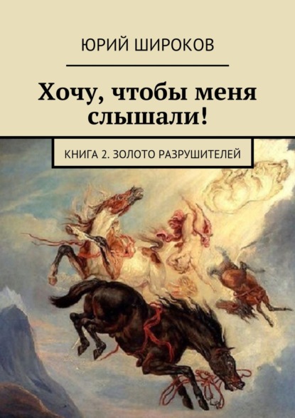 Книга Юрий Широков Хочу, чтобы меня слышали! Книга 2. Золото Разрушителей