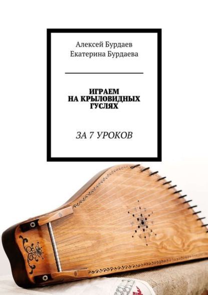 Книга Алексей Бурдаев, Екатерина Бурдаева Играем на крыловидных гуслях. За 7 уроков