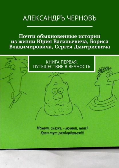 Книга Александръ Викторович Черновъ Почти обыкновенные истории из жизни Юрия Васильевича, Бориса Владимировича, Сергея Дмитриевича. Книга первая. Путешествие в вечность