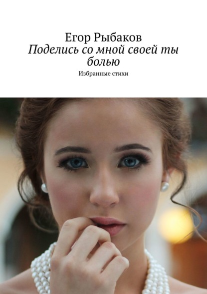 Книга Егор Рыбаков Поделись со мной своей ты болью. Избранные стихи