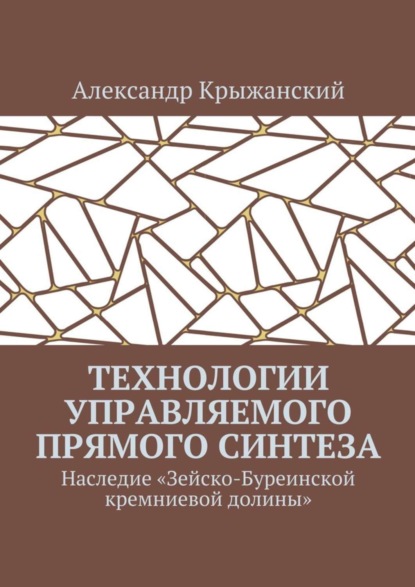 Книга Александр Крыжанский Технологии управляемого прямого синтеза. Наследие «Зейско-Буреинской кремниевой долины»