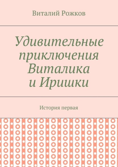 Книга Виталий Рожков Удивительные приключения Виталика и Иришки. История первая