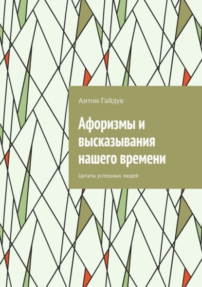 Книга Антон Гайдук Афоризмы и высказывания нашего времени. Цитаты успешных людей