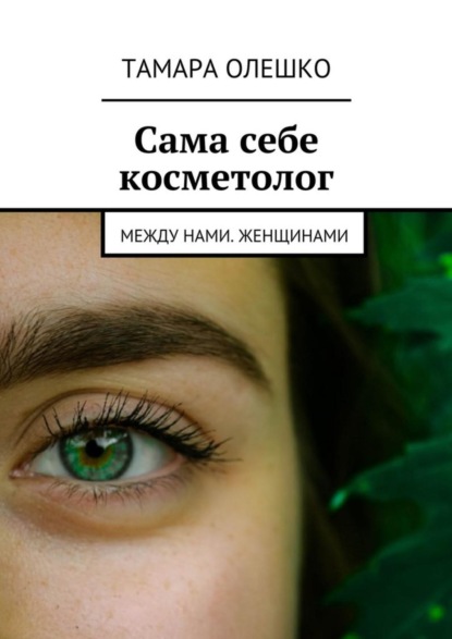 Книга Тамара Олешко Сама себе косметолог. Между нами, женщинами