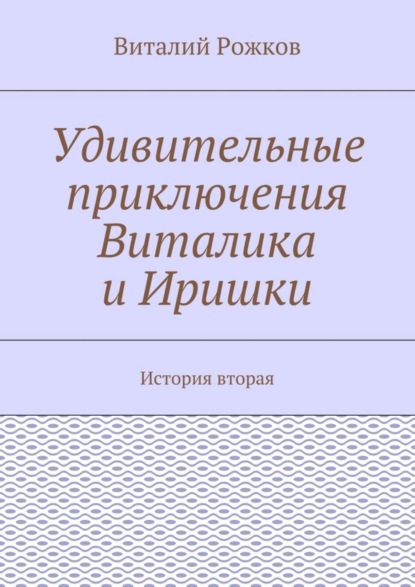 Книга Виталий Рожков Удивительные приключения Виталика и Иришки. История вторая