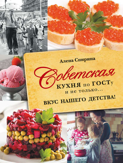 Книга Алена Спирина, Алена Вениаминовна Спирина Советская кухня по ГОСТУ и не только… Вкус нашего детства!