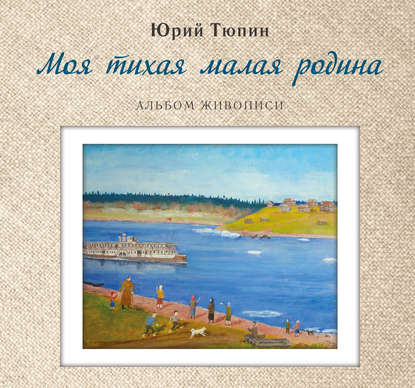 Книга Юрий Алексеевич Тюпин, Ю. А. Тюпин Моя тихая малая Родина. Альбом живописи