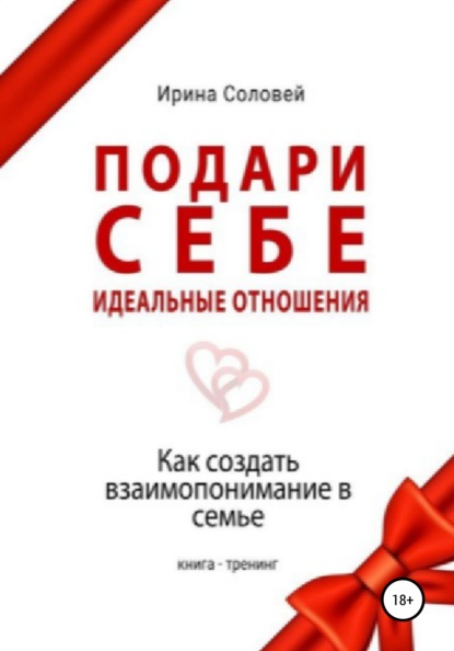 Книга Ирина Алексеевна Соловей Подари себе идеальные отношения. Как создать взаимопонимание в семье