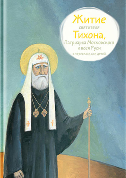 Книга Александр Ткаченко, Александр Борисович Ткаченко, Екатерина Голованова Житие святителя Тихона, Патриарха Московского и всея Руси в пересказе для детей
