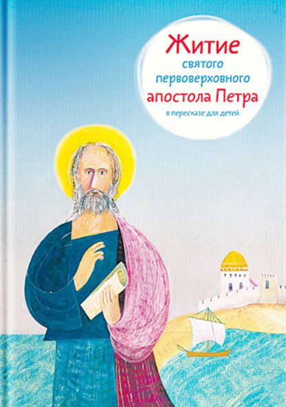 Книга Александр Ткаченко, Александр Борисович Ткаченко, Евгений Николаевич Подколзин Житие святого первоверховного апостола Петра в пересказе для детей