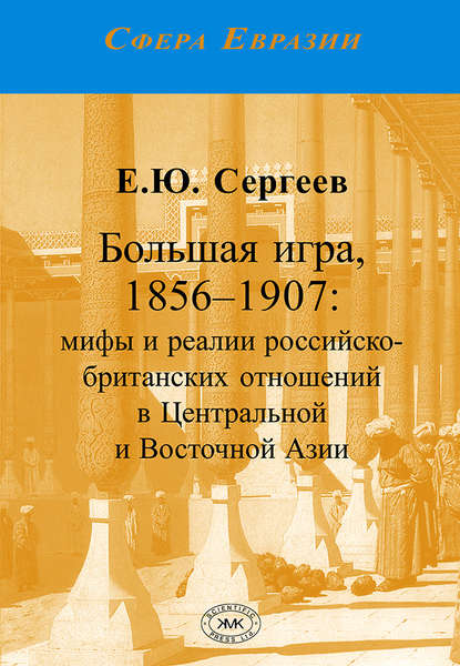 Книга Евгений Юрьевич Сергеев, Е. Ю. Сергеев Большая игра, 1856–1907. Мифы и реалии российско-британских отношений в Центральной и Восточной Азии