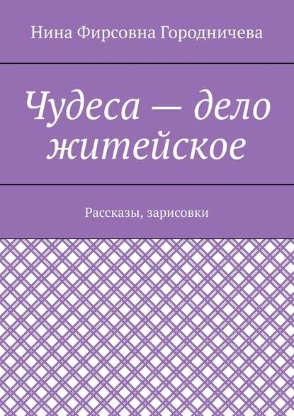 Книга Нина Городничева Чудеса – дело житейское. Рассказы, зарисовки
