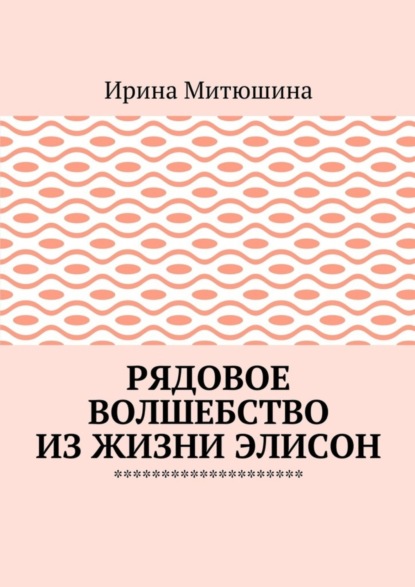 Книга Ирина Митюшина Рядовое волшебство из жизни Элисон