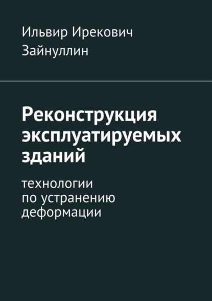 Книга Ильвир Ирекович Зайнуллин Реконструкция эксплуатируемых зданий. Технологии по устранению деформации