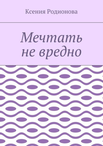 Книга Ксения Родионова Мечтать не вредно