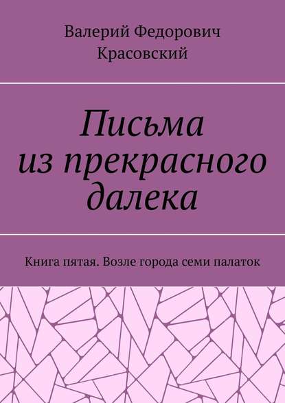Книга Валерий Федорович Красовский Письма из прекрасного далека. Книга пятая. Возле города семи палаток