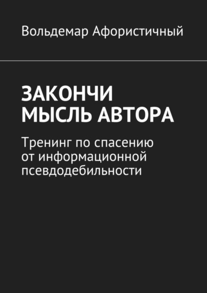 Книга Вольдемар Афористичный Закончи мысль автора. Тренинг по спасению от информационной псевдодебильности