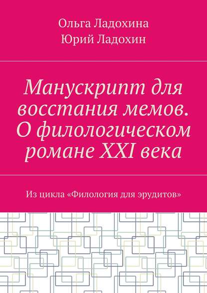 Книга Юрий Ладохин, Ольга Ладохина Манускрипт для восстания мемов. О филологическом романе XXI века. Из цикла «Филология для эрудитов»