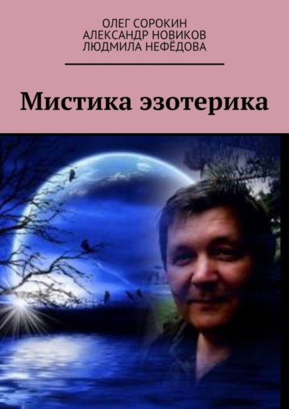 Книга Олег Викторович Сорокин, Александр Владимирович Новиков, Людмила Викторовна Нефёдова Мистика эзотерика. В каждом творчестве присутствуют эксперименты, в данной книге присутствует один из них, совместная работа
