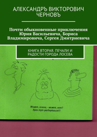 Книга Александръ Викторович Черновъ Почти обыкновенные приключения Юрия Васильевича, Бориса Владимировича, Сергея Дмитриевича. Книга вторая. Печали и радости города Лосева