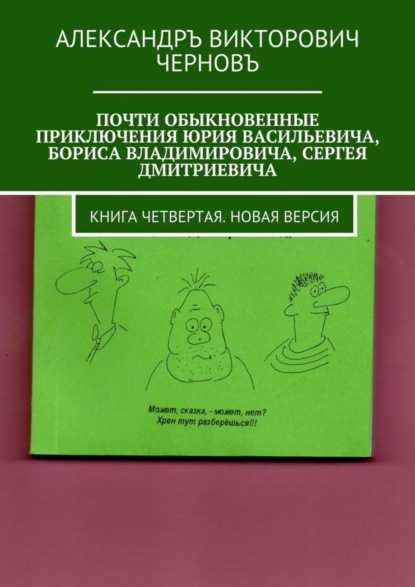 Книга Александръ Викторович Черновъ Почти обыкновенные приключения Юрия Васильевича, Бориса Владимировича, Сергея Дмитриевича. Книга четвертая. Новая версия