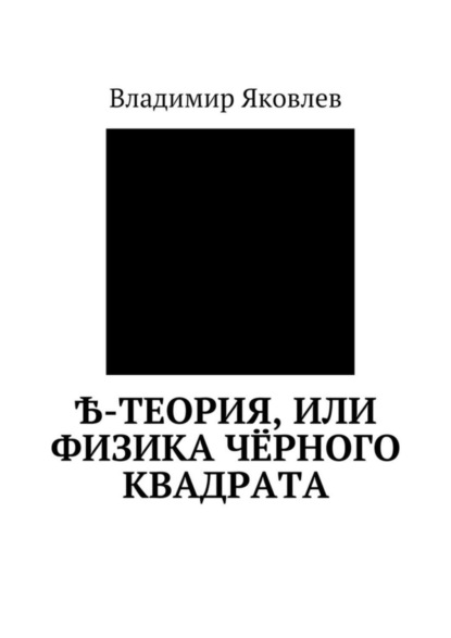 Книга Владимир Владимирович Яковлев Ѣ-Теория, или Физика чёрного квадрата