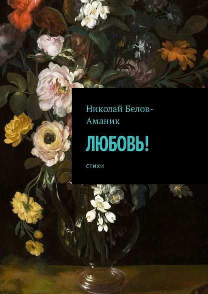 Книга Николай Николаевич Белов-Аманик Любовь! Стихи