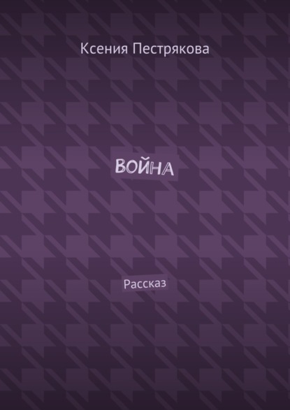 Книга Ксения Пестрякова Война. Рассказ