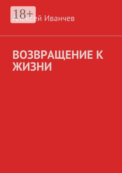 Книга Алексей Иванчев Возвращение к жизни. Помощь больным алкоголизмом