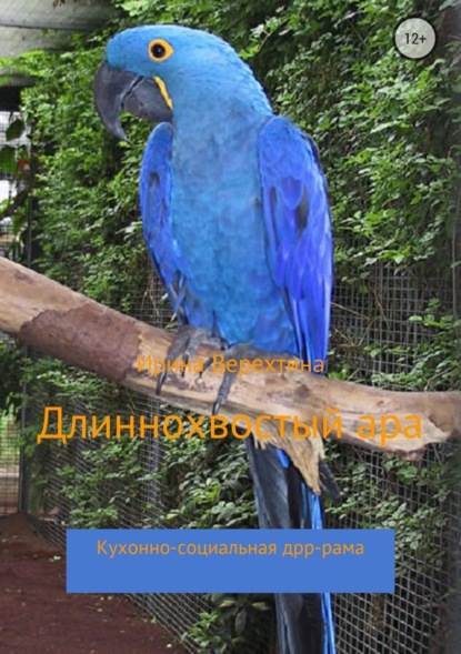 Книга Ирина Верехтина Длиннохвостый ара. Кухонно-социальная дрр-рама
