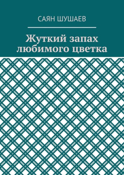 Книга Саян Шушаев Жуткий запах любимого цветка
