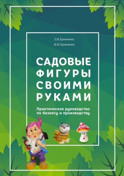 Книга О. В. Ермаченко, Ю. Ю. Ермаченко Садовые фигуры своими руками. Практическое руководство по бизнесу и производству