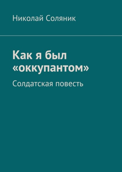 Книга Николай Соляник, Николай Ананьевич Соляник Как я был «оккупантом». Солдатская повесть