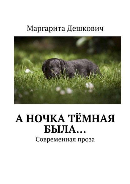 Книга Маргарита Евгеньевна Дешкович А Ночка тёмная была… Современная проза
